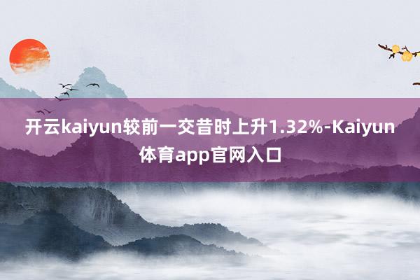 开云kaiyun较前一交昔时上升1.32%-Kaiyun体育app官网入口