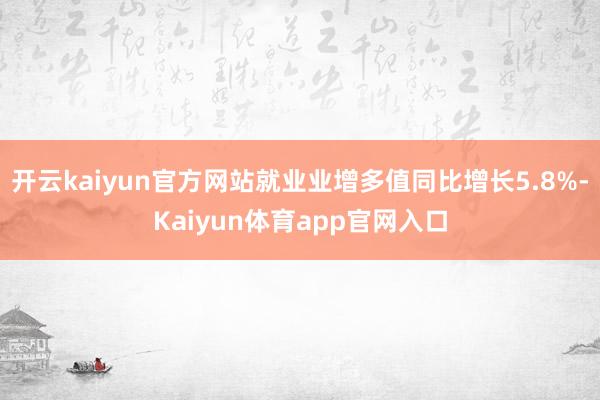 开云kaiyun官方网站就业业增多值同比增长5.8%-Kaiyun体育app官网入口