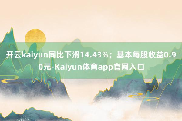 开云kaiyun同比下滑14.43%;基本每股收益0.90元-Kaiyun体育app官网入口