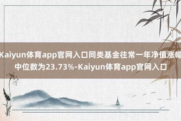 Kaiyun体育app官网入口同类基金往常一年净值涨幅中位数为23.73%-Kaiyun体育app官网入口