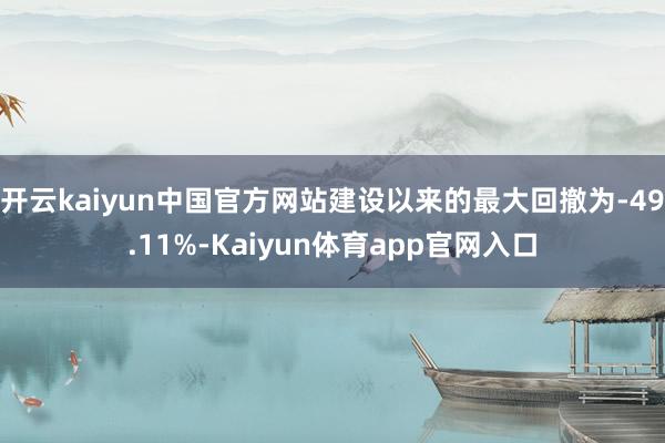 开云kaiyun中国官方网站建设以来的最大回撤为-49.11%-Kaiyun体育app官网入口