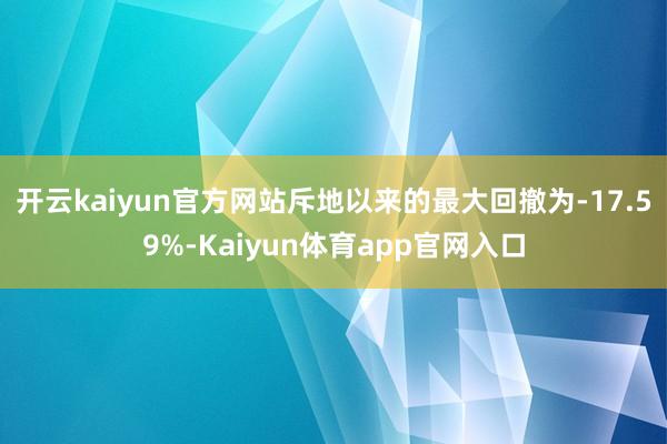 开云kaiyun官方网站斥地以来的最大回撤为-17.59%-Kaiyun体育app官网入口