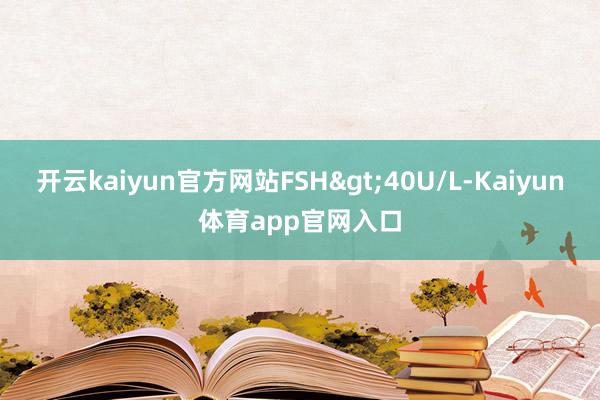开云kaiyun官方网站FSH>40U/L-Kaiyun体育app官网入口
