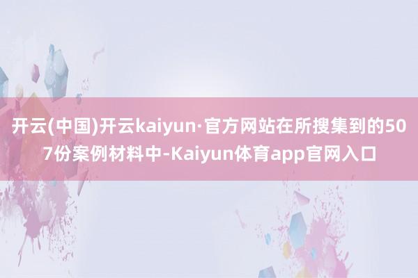 开云(中国)开云kaiyun·官方网站在所搜集到的507份案例材料中-Kaiyun体育app官网入口