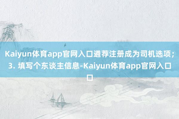 Kaiyun体育app官网入口遴荐注册成为司机选项;3. 填写个东谈主信息-Kaiyun体育app官网入口