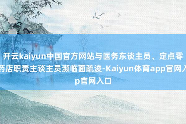 开云kaiyun中国官方网站与医务东谈主员、定点零卖药店职责主谈主员濒临面疏浚-Kaiyun体育app官网入口