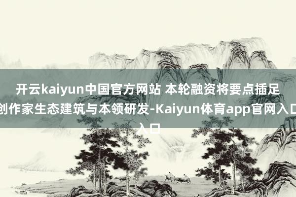 开云kaiyun中国官方网站 　　本轮融资将要点插足创作家生态建筑与本领研发-Kaiyun体育app官网入口
