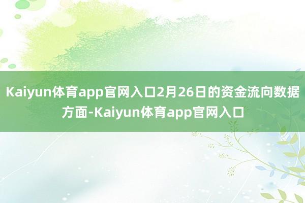 Kaiyun体育app官网入口2月26日的资金流向数据方面-Kaiyun体育app官网入口