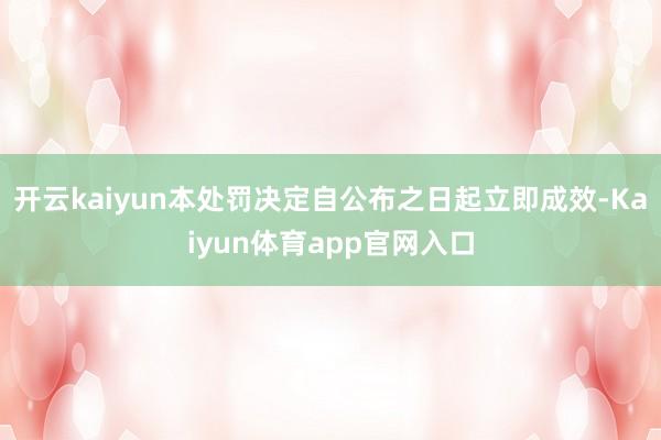 开云kaiyun本处罚决定自公布之日起立即成效-Kaiyun体育app官网入口