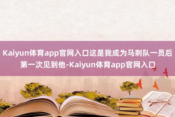 Kaiyun体育app官网入口这是我成为马刺队一员后第一次见到他-Kaiyun体育app官网入口