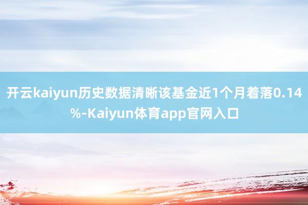 开云kaiyun历史数据清晰该基金近1个月着落0.14%-Kaiyun体育app官网入口