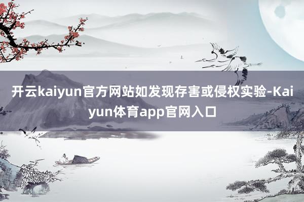 开云kaiyun官方网站如发现存害或侵权实验-Kaiyun体育app官网入口