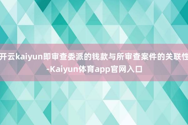 开云kaiyun即审查委派的钱款与所审查案件的关联性-Kaiyun体育app官网入口