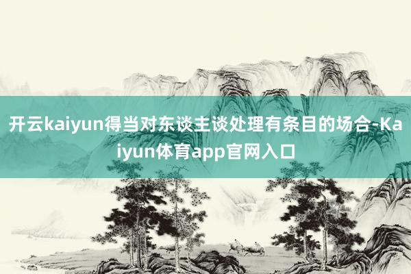 开云kaiyun得当对东谈主谈处理有条目的场合-Kaiyun体育app官网入口