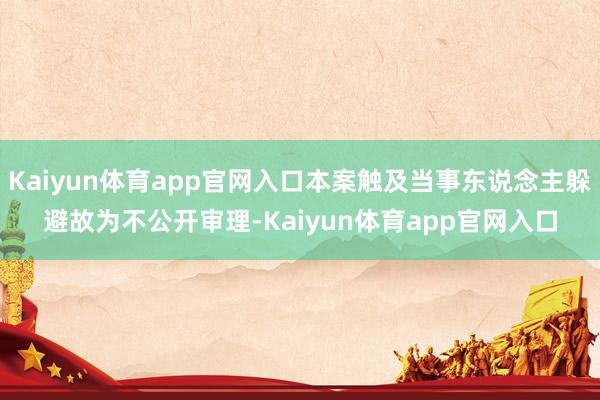 Kaiyun体育app官网入口本案触及当事东说念主躲避故为不公开审理-Kaiyun体育app官网入口