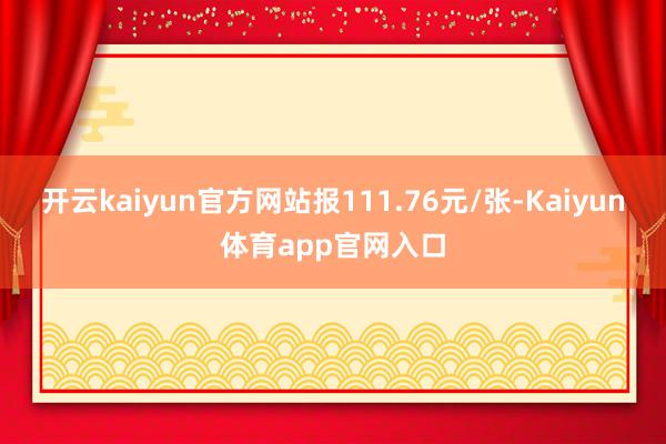 开云kaiyun官方网站报111.76元/张-Kaiyun体育app官网入口