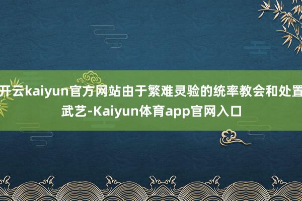 开云kaiyun官方网站由于繁难灵验的统率教会和处置武艺-Kaiyun体育app官网入口