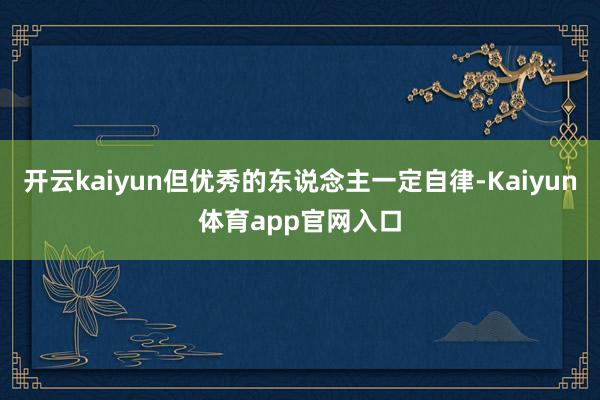 开云kaiyun但优秀的东说念主一定自律-Kaiyun体育app官网入口