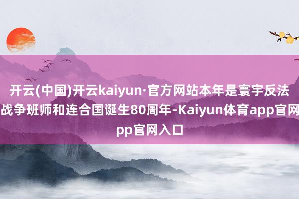开云(中国)开云kaiyun·官方网站本年是寰宇反法西斯战争班师和连合国诞生80周年-Kaiyun体育app官网入口