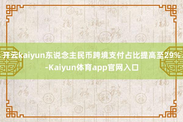 开云kaiyun东说念主民币跨境支付占比提高至29%-Kaiyun体育app官网入口