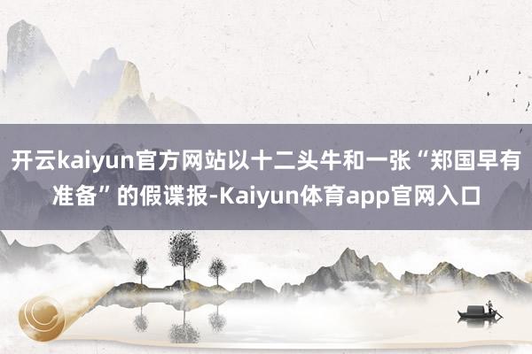 开云kaiyun官方网站以十二头牛和一张“郑国早有准备”的假谍报-Kaiyun体育app官网入口