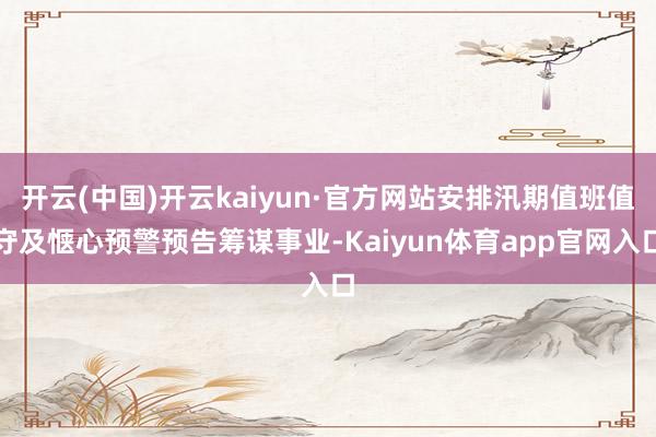 开云(中国)开云kaiyun·官方网站安排汛期值班值守及惬心预警预告筹谋事业-Kaiyun体育app官网入口