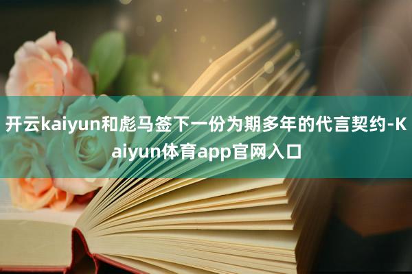 开云kaiyun和彪马签下一份为期多年的代言契约-Kaiyun体育app官网入口