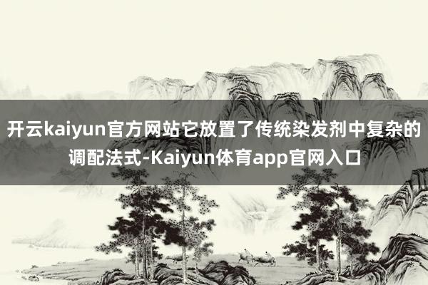 开云kaiyun官方网站它放置了传统染发剂中复杂的调配法式-Kaiyun体育app官网入口