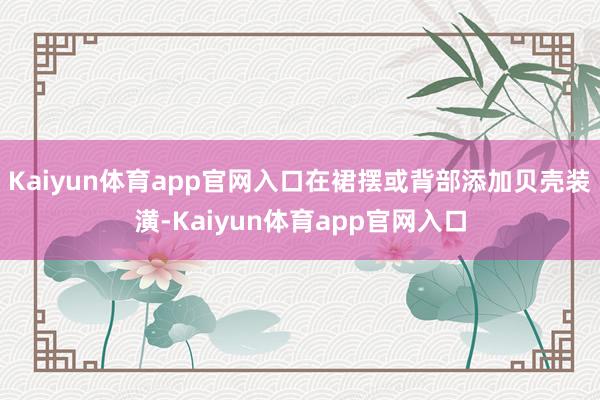 Kaiyun体育app官网入口在裙摆或背部添加贝壳装潢-Kaiyun体育app官网入口