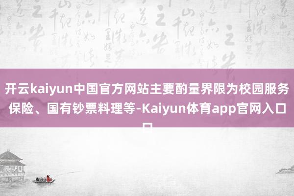 开云kaiyun中国官方网站主要酌量界限为校园服务保险、国有钞票料理等-Kaiyun体育app官网入口