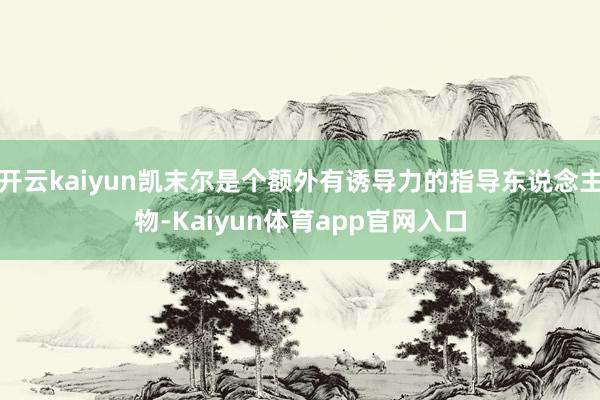 开云kaiyun凯末尔是个额外有诱导力的指导东说念主物-Kaiyun体育app官网入口