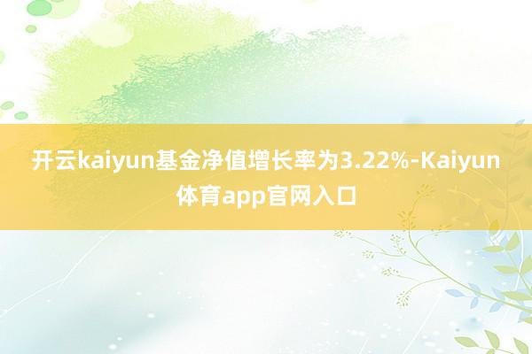 开云kaiyun基金净值增长率为3.22%-Kaiyun体育app官网入口